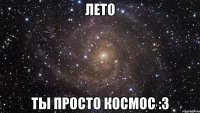 лето ты просто космос :з