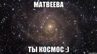 матвеева ты космос ;)