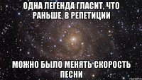 одна легенда гласит, что раньше, в репетиции можно было менять скорость песни