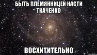 быть племянницей насти ткаченко восхитительно