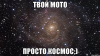 твой мото просто космос;)