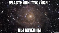 участники "тусуйся." вы ахуенны