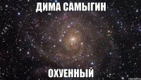 дима самыгин охуенный