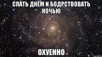 спать днём и бодрствовать ночью охуенно