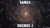 бамбу космос :)