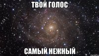 твой голос самый нежный