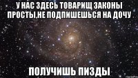 у нас здесь товарищ законы просты,не подпишешься на дочу получишь пизды