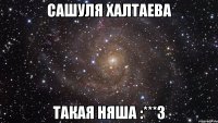 сашуля халтаева такая няша :***3