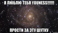 я люблю тебя youness!!! прости за эту шутку