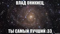 влад оникиец, ты самый лучший :33