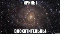 ирины восхитительны