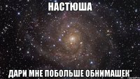 настюша дари мне побольше обнимашек*