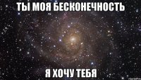 ты моя бесконечность я хочу тебя