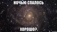 ночью спалось хорошо?