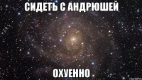 сидеть с андрюшей охуенно