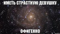 иметь страстную девушку офигенно