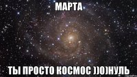 марта ты просто космос ))0)нуль