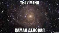 ты у меня самая деловая