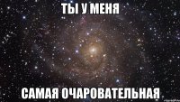 ты у меня самая очаровательная