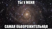 ты у меня самая обворожительная