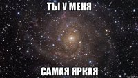 ты у меня самая яркая