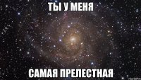 ты у меня самая прелестная