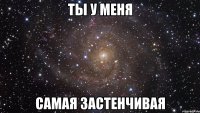 ты у меня самая застенчивая