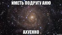 иметь подругу аню ахуенно