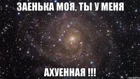 заенька моя, ты у меня ахуенная !!!