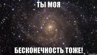 ты моя бесконечность тоже!