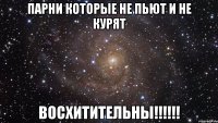 парни которые не пьют и не курят восхитительны!!!