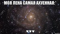 моя лена самая ахуенная:* ♥♥♥