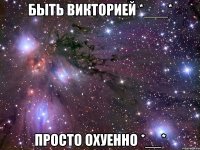 быть викторией *___* просто охуенно *__*