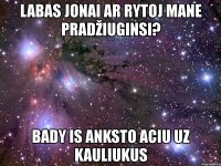labas jonai ar rytoj mane pradžiuginsi? bady is anksto aciu uz kauliukus