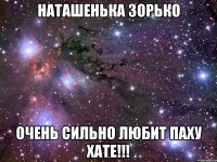 наташенька зорько очень сильно любит паху хате!!!