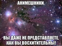 анимешники, вы даже не представляете, как вы восхитительны!