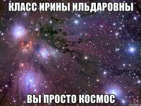 класс ирины ильдаровны вы просто космос