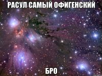 расул самый офигенский бро