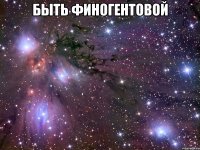 быть финогентовой 