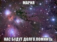 мария нас будут долго помнить.