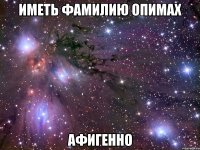 иметь фамилию опимах афигенно