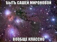 быть сашей мироновой вообще классно