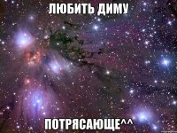 любить диму потрясающе^^