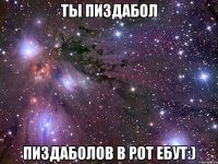 ты пиздабол пиздаболов в рот ебут:)