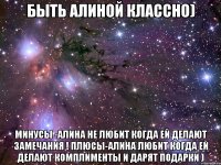 быть алиной классно) минусы -алина не любит когда ей делают замечания ! плюсы-алина любит когда ей делают комплименты и дарят подарки )
