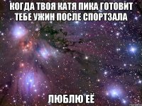 когда твоя катя пика готовит тебе ужин после спортзала люблю её