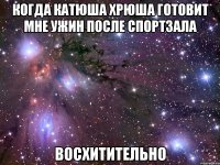 когда катюша хрюша готовит мне ужин после спортзала восхитительно