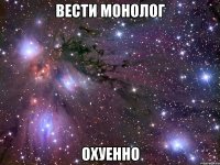 вести монолог охуенно