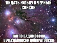 кидать юльку в черный список так по вадимовски вечеславовски понкратовски