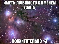 иметь любимого с именем саша восхитительно <3